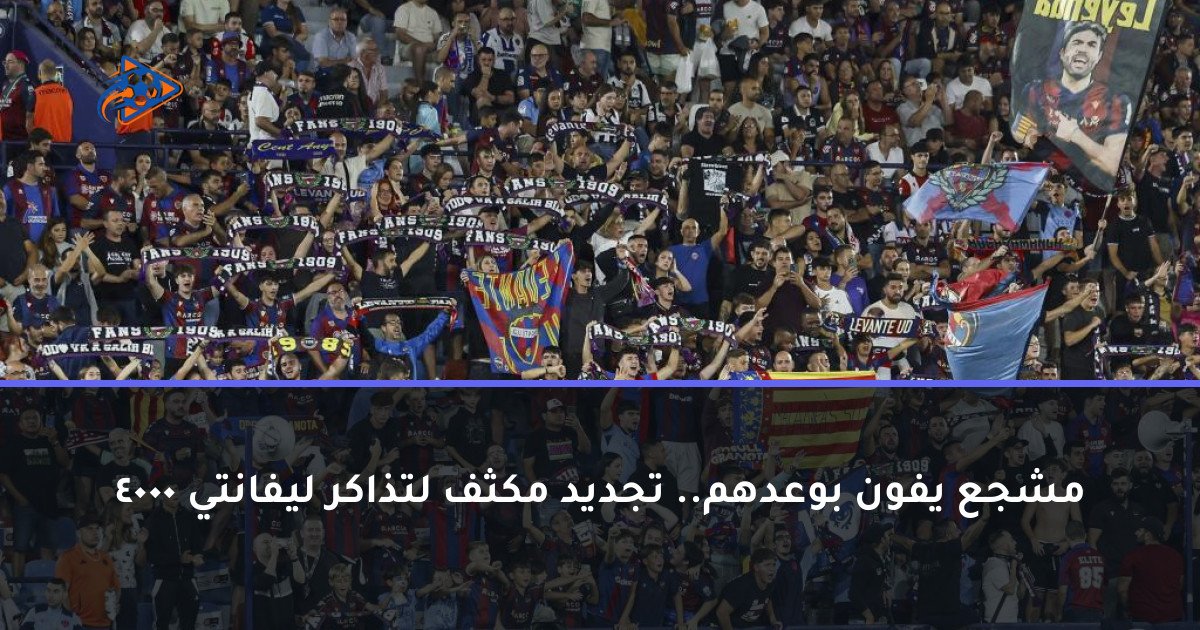 4000 مشجع يفون بوعدهم.. تجديد مكثف لتذاكر ليفانتي