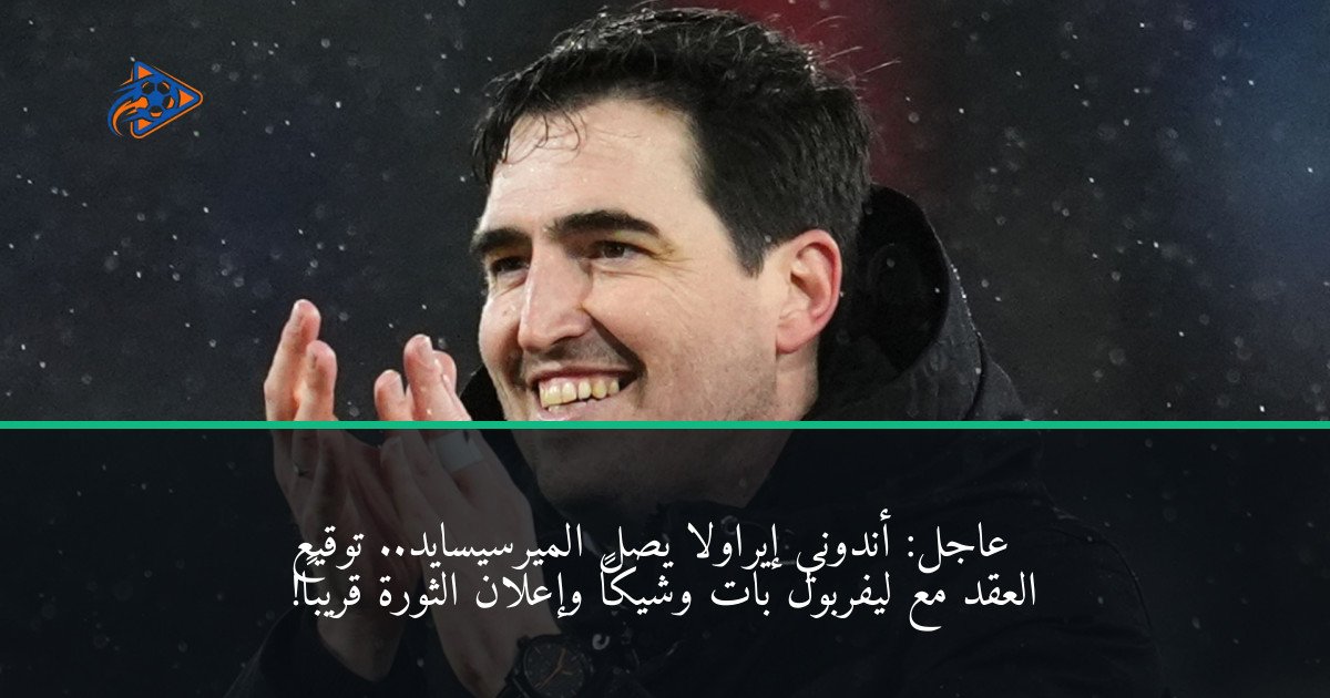 عاجل: أندوني إيراولا يصل الميرسيسايد.. توقيع العقد مع ليفربول بات وشيكاً وإعلان الثورة قريباً!