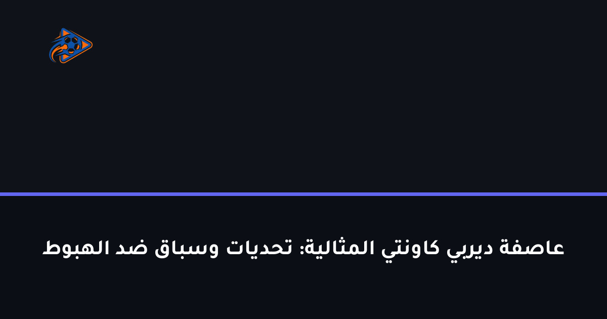 عاصفة ديربي كاونتي المثالية: تحديات وسباق ضد الهبوط