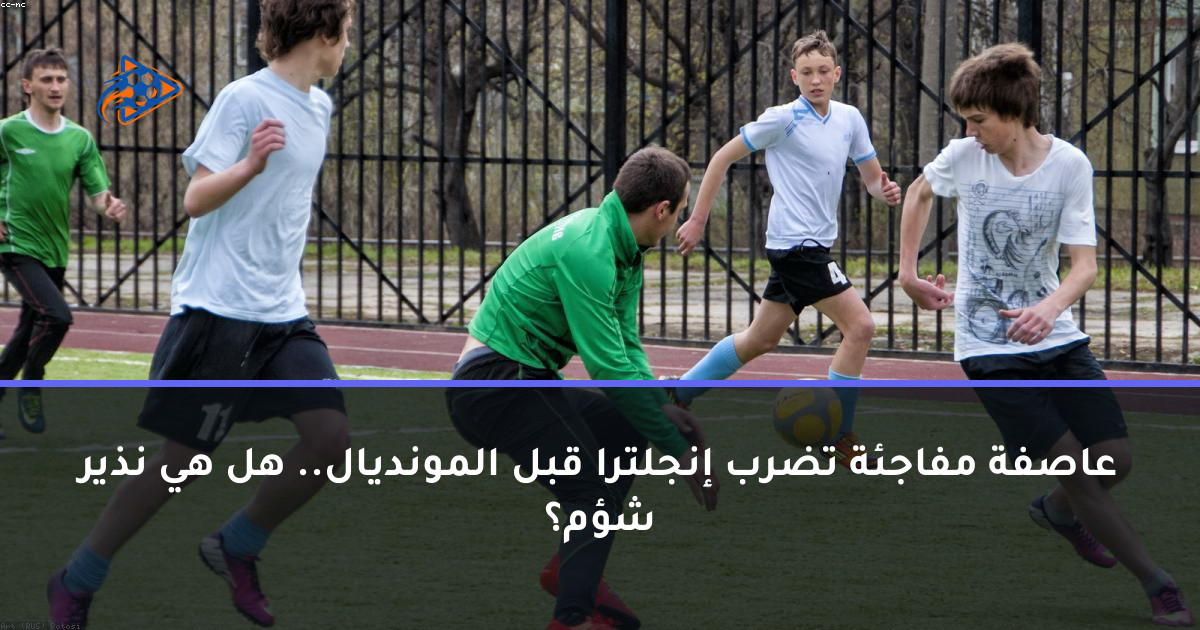 عاصفة مفاجئة تضرب إنجلترا قبل المونديال.. هل هي نذير شؤم؟