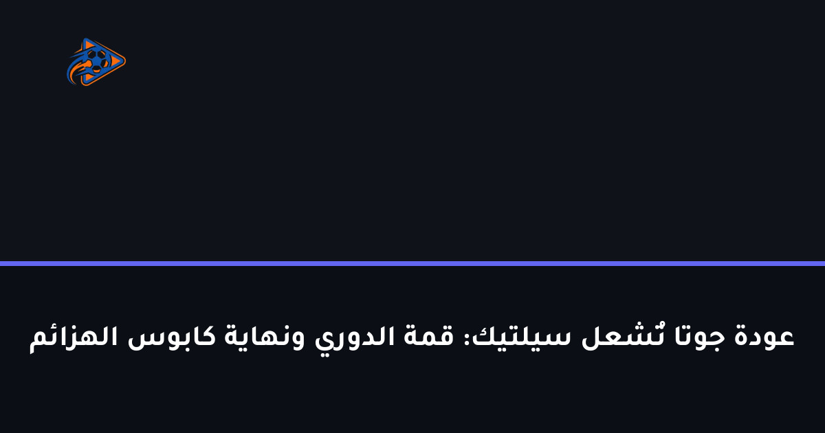 عودة جوتا تُشعل سيلتيك: قمة الدوري ونهاية كابوس الهزائم