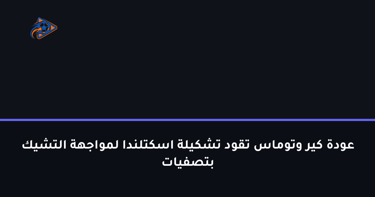 عودة كير وتوماس تقود تشكيلة اسكتلندا لمواجهة التشيك بتصفيات