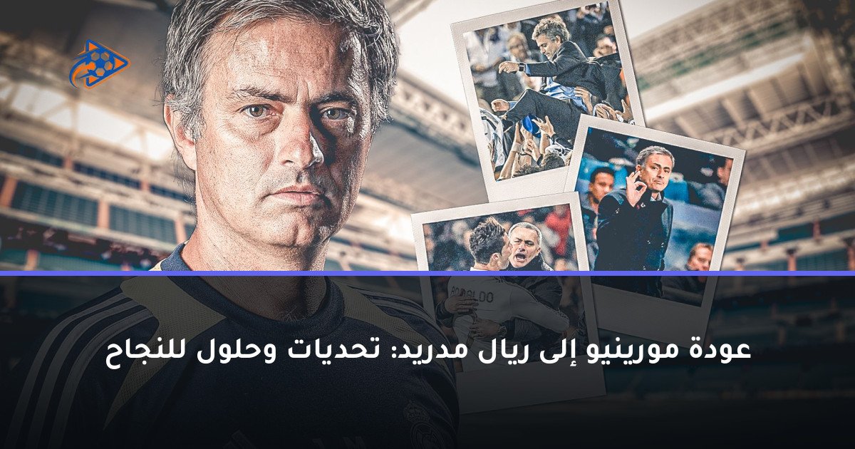 عودة مورينيو إلى ريال مدريد: تحديات وحلول للنجاح