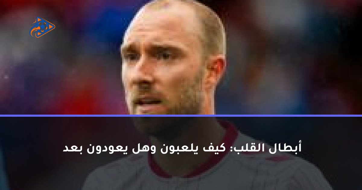 أبطال القلب: كيف يلعبون وهل يعودون بعد 