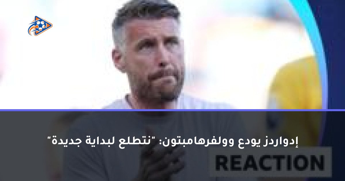 إدواردز يودع وولفرهامبتون: "نتطلع لبداية جديدة"