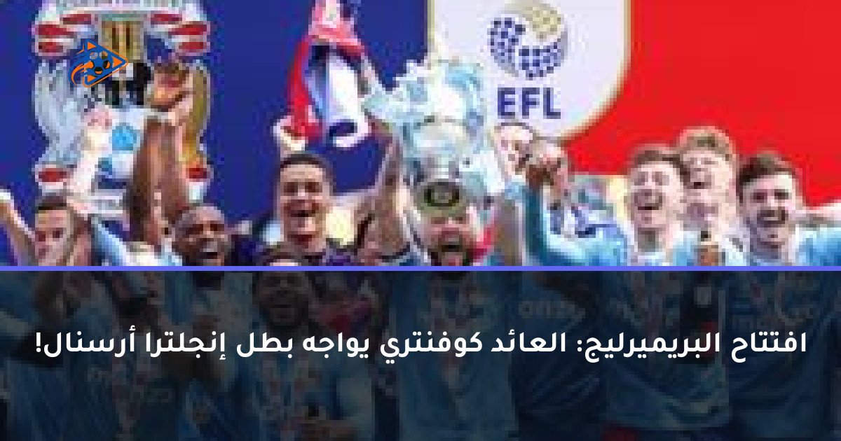 افتتاح البريميرليج: العائد كوفنتري يواجه بطل إنجلترا أرسنال!