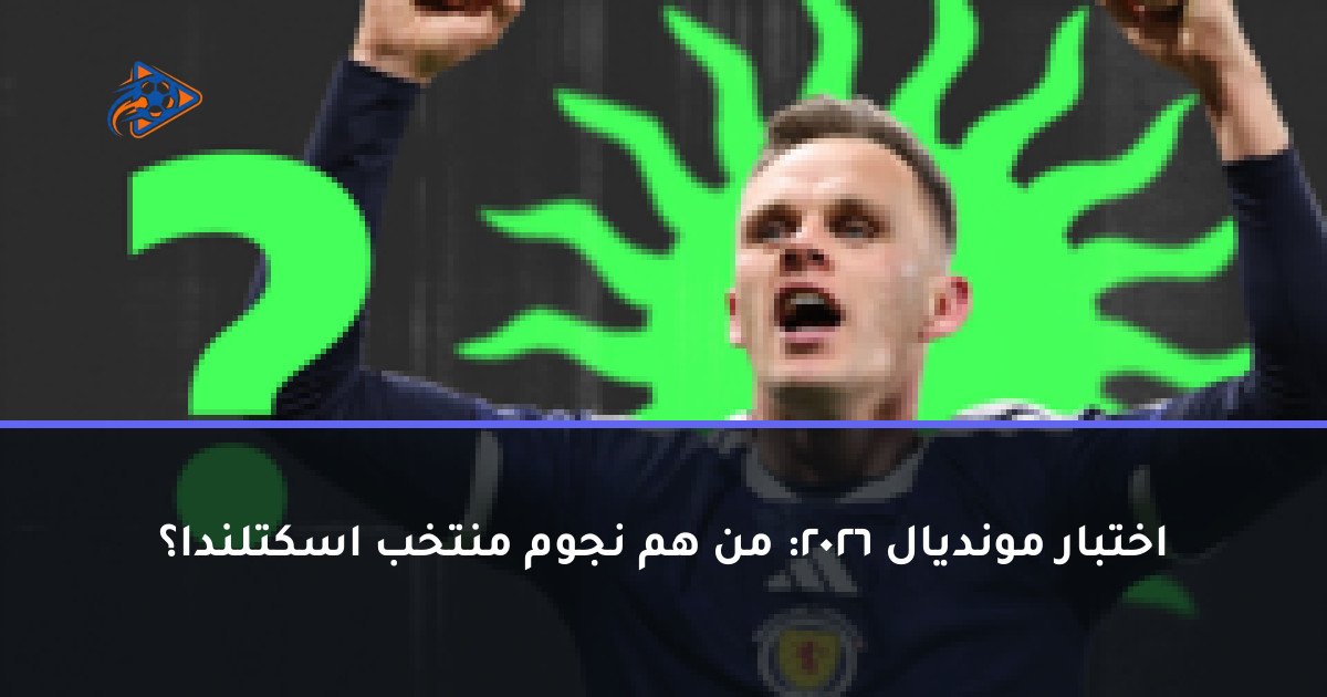 اختبار مونديال 2026: من هم نجوم منتخب اسكتلندا؟