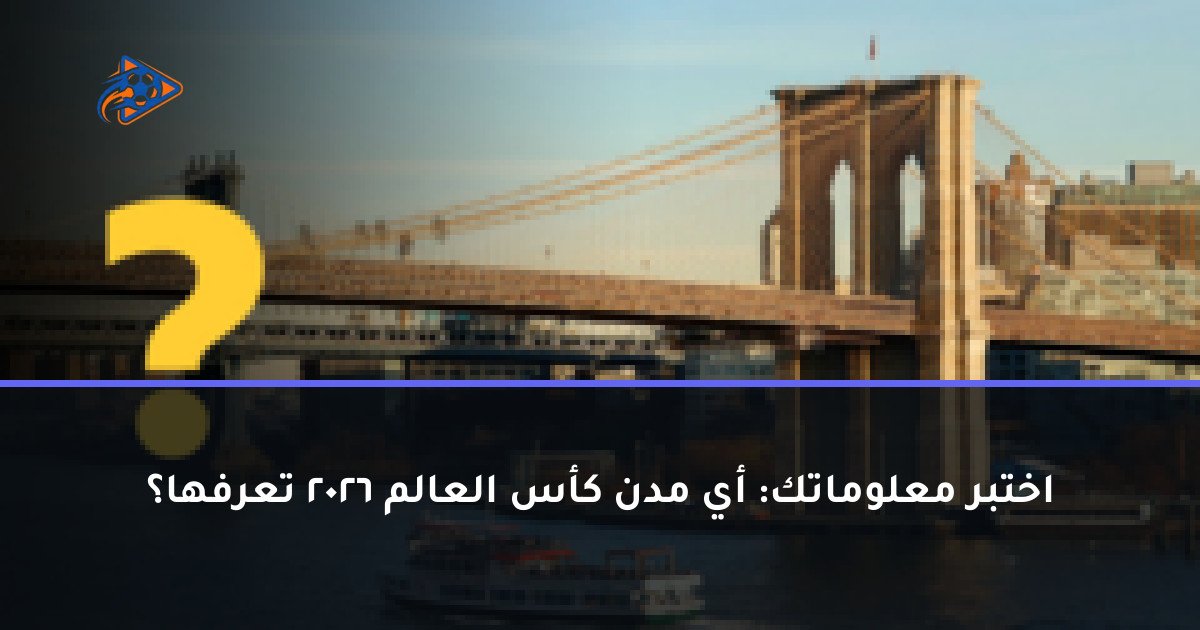 اختبر معلوماتك: أي مدن كأس العالم 2026 تعرفها؟