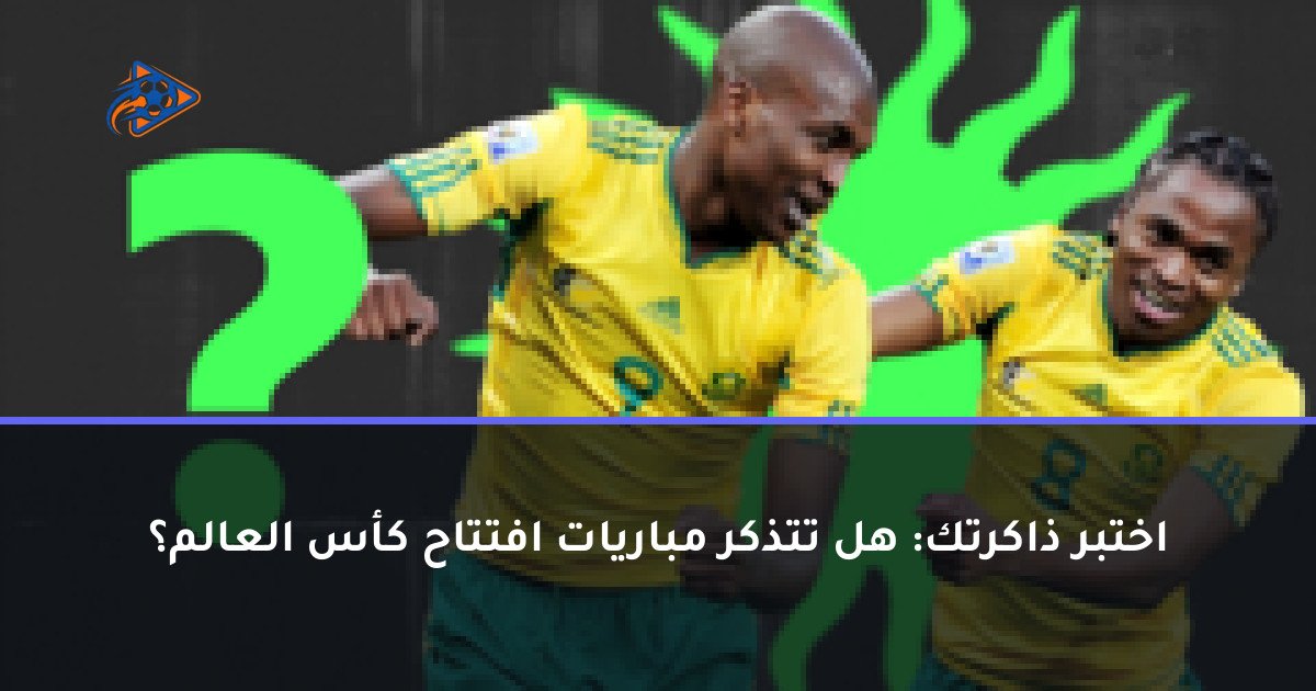 اختبر ذاكرتك: هل تتذكر مباريات افتتاح كأس العالم؟