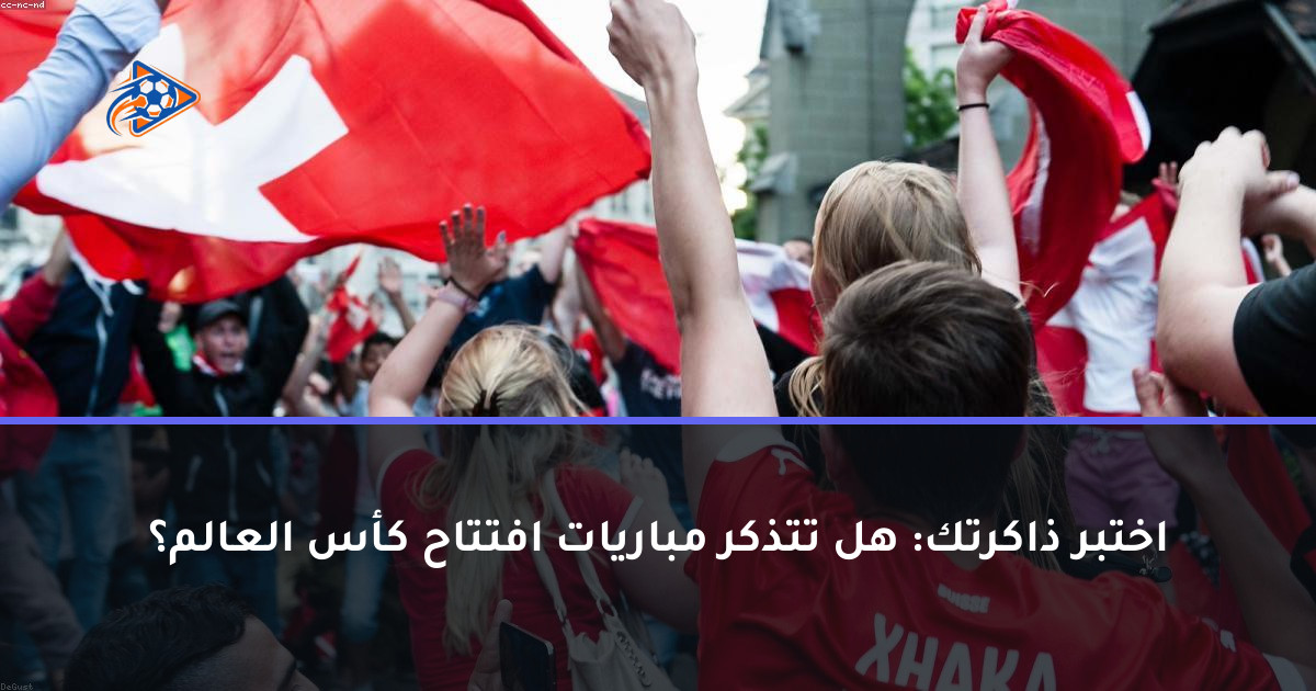اختبر ذاكرتك: هل تتذكر مباريات افتتاح كأس العالم؟