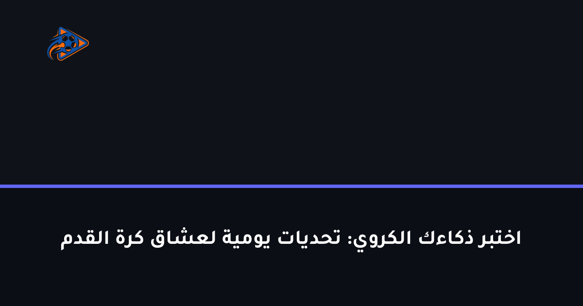 اختبر ذكاءك الكروي: تحديات يومية لعشاق كرة القدم