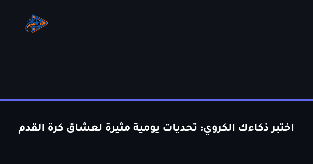 اختبر ذكاءك الكروي: تحديات يومية مثيرة لعشاق كرة القدم