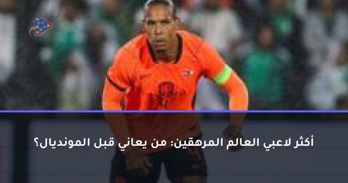 أكثر لاعبي العالم المرهقين: من يعاني قبل المونديال؟