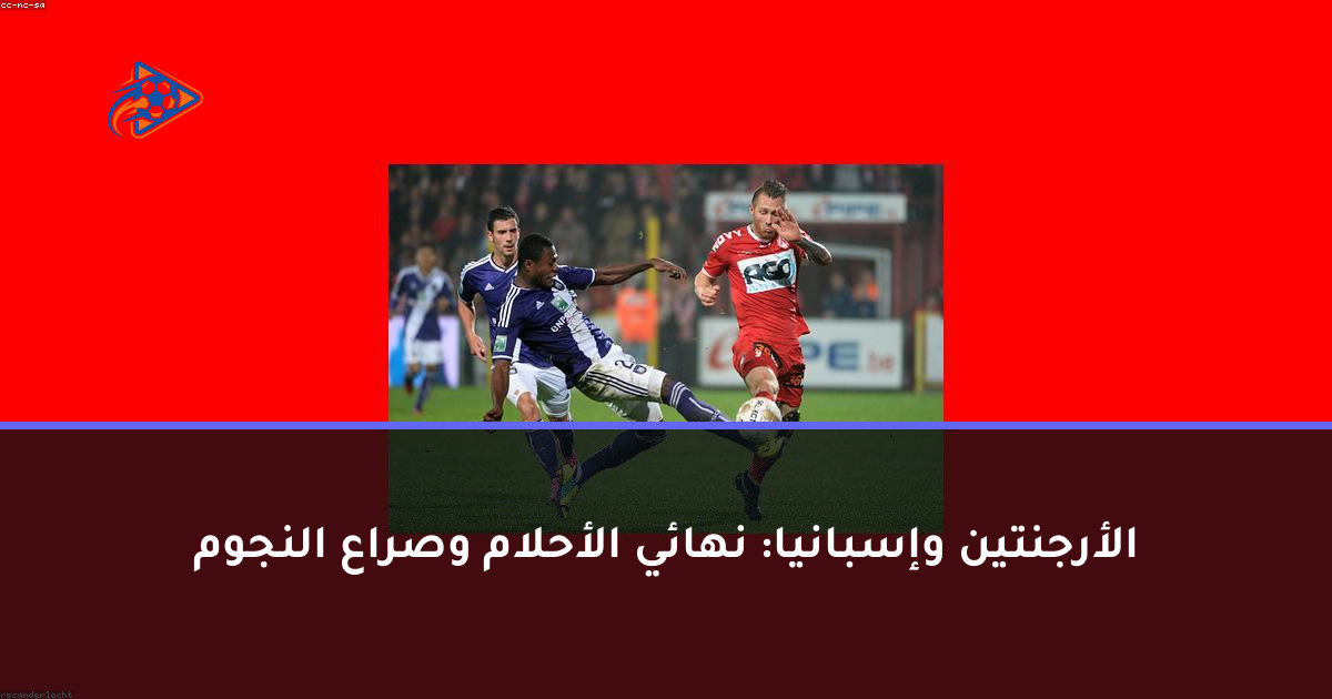 الأرجنتين وإسبانيا: نهائي الأحلام وصراع النجوم