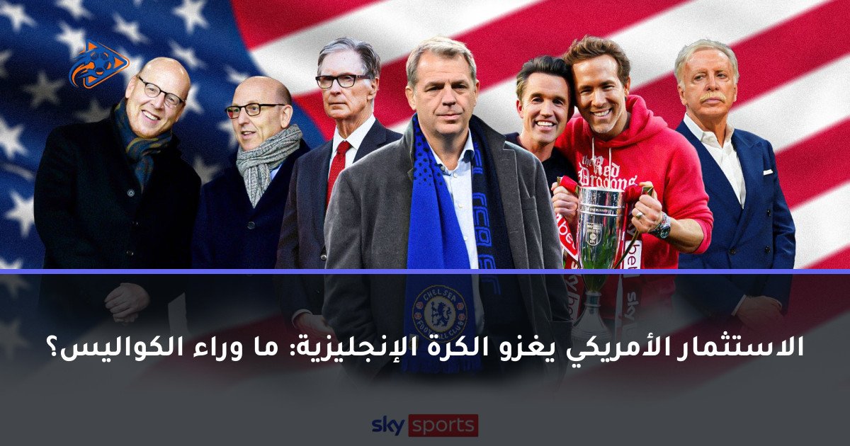 الاستثمار الأمريكي يغزو الكرة الإنجليزية: ما وراء الكواليس؟
