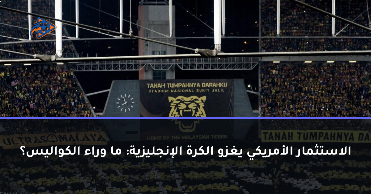 الاستثمار الأمريكي يغزو الكرة الإنجليزية: ما وراء الكواليس؟