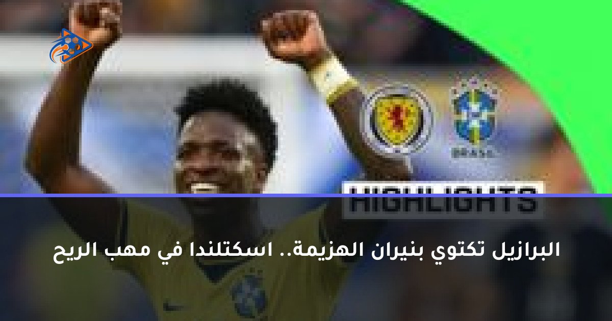 البرازيل تكتوي بنيران الهزيمة.. اسكتلندا في مهب الريح