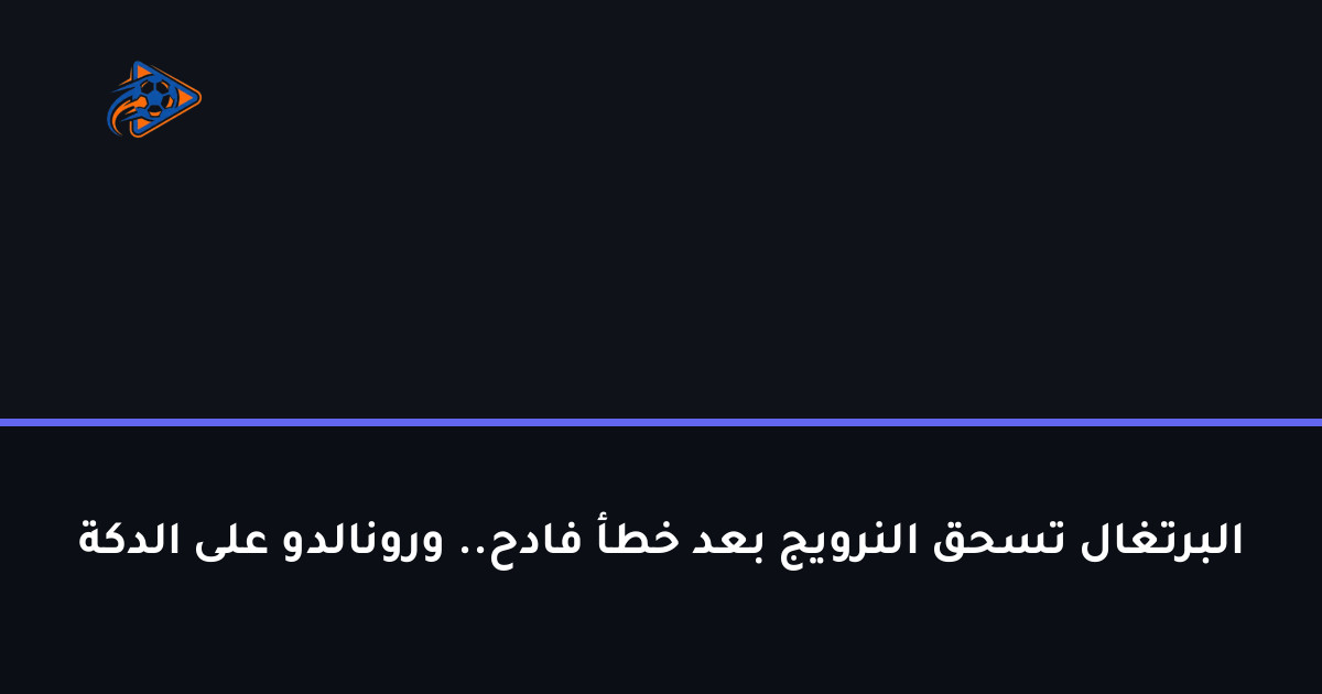 البرتغال تسحق النرويج بعد خطأ فادح.. ورونالدو على الدكة