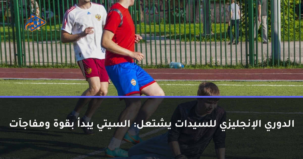 الدوري الإنجليزي للسيدات يشتعل: السيتي يبدأ بقوة ومفاجآت
