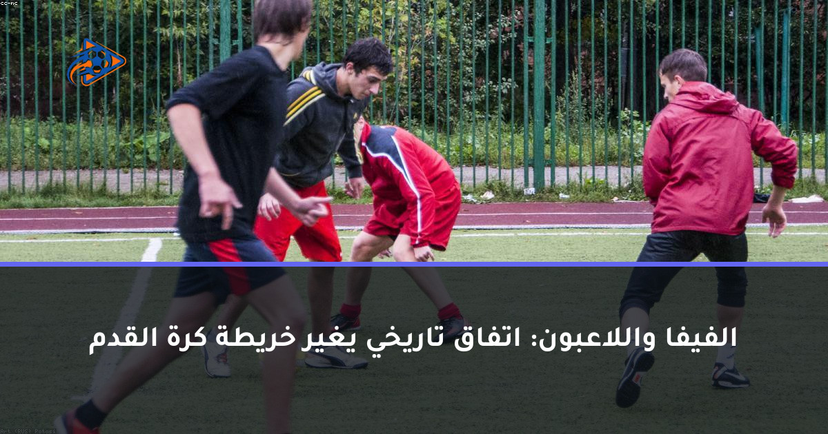 الفيفا واللاعبون: اتفاق تاريخي يغير خريطة كرة القدم