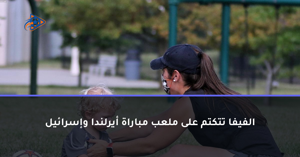 الفيفا تتكتم على ملعب مباراة أيرلندا وإسرائيل
