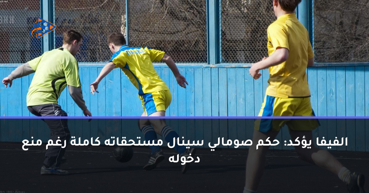الفيفا يؤكد: حكم صومالي سينال مستحقاته كاملة رغم منع دخوله