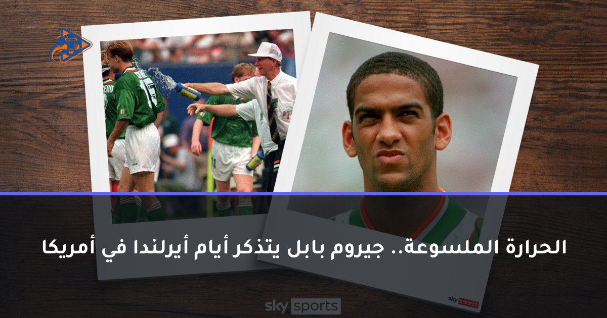 الحرارة الملسوعة.. جيروم بابل يتذكر أيام أيرلندا في أمريكا