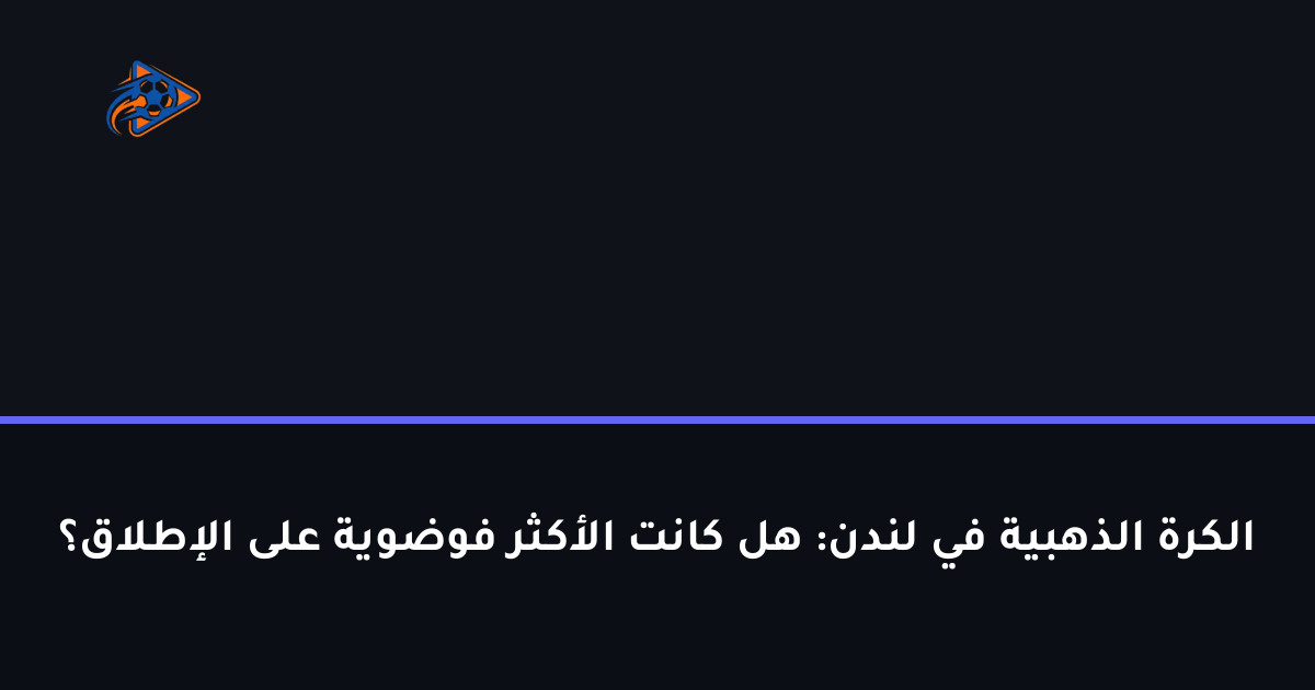 الكرة الذهبية في لندن: هل كانت الأكثر فوضوية على الإطلاق؟