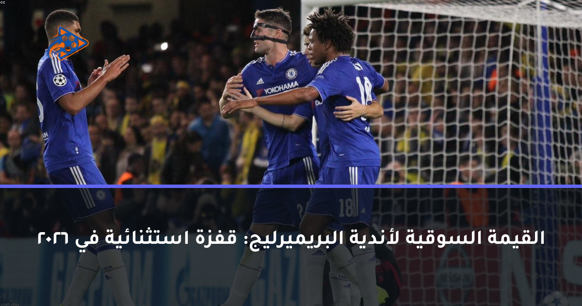 القيمة السوقية لأندية البريميرليج: قفزة استثنائية في 2026