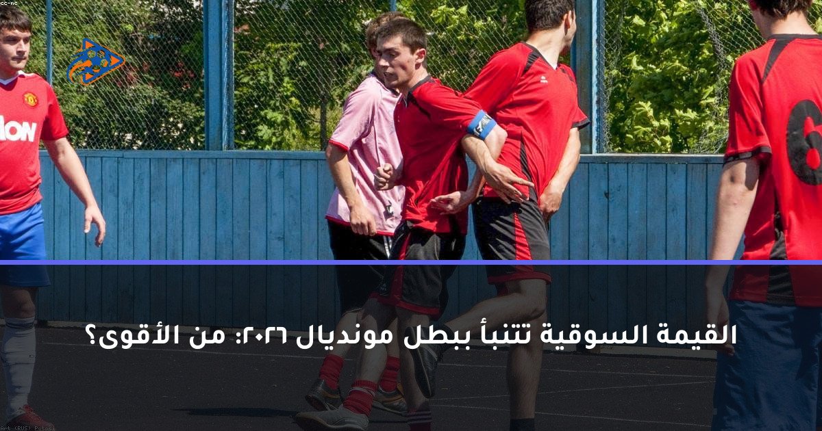 القيمة السوقية تتنبأ ببطل مونديال 2026: من الأقوى؟