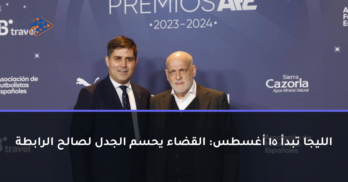الليجا تبدأ 15 أغسطس: القضاء يحسم الجدل لصالح الرابطة