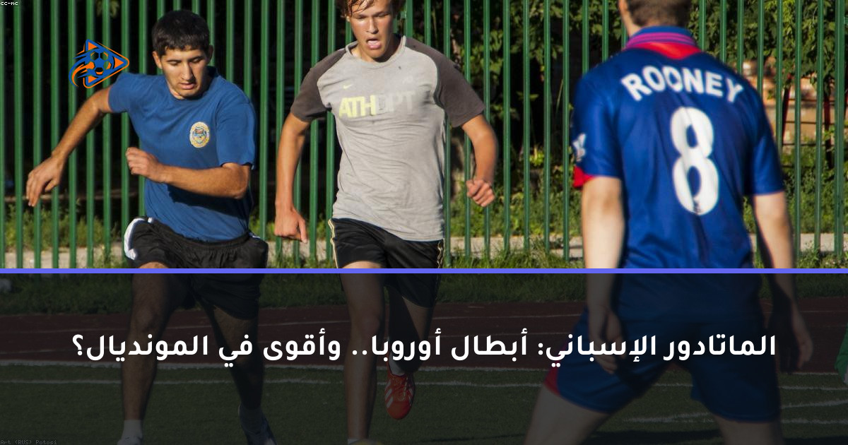 الماتادور الإسباني: أبطال أوروبا.. وأقوى في المونديال؟