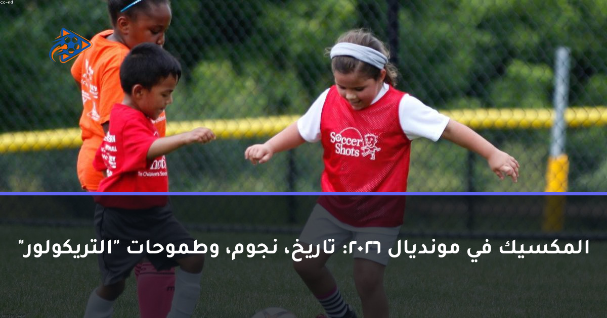 المكسيك في مونديال 2026: تاريخ، نجوم، وطموحات "التريكولور"