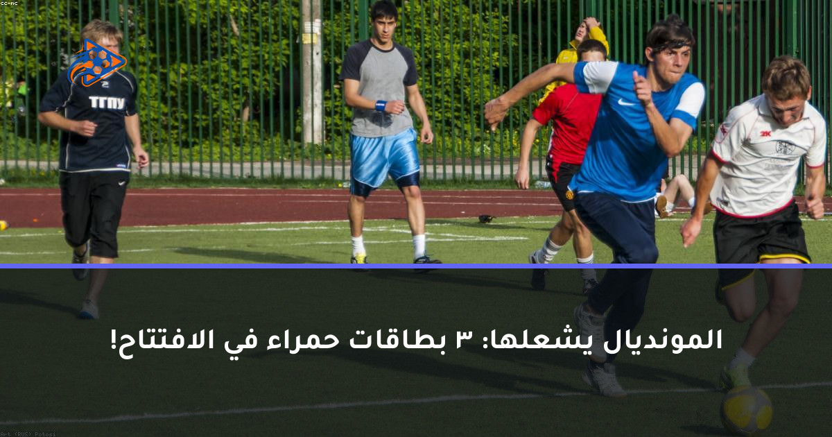 المونديال يشعلها: 3 بطاقات حمراء في الافتتاح!