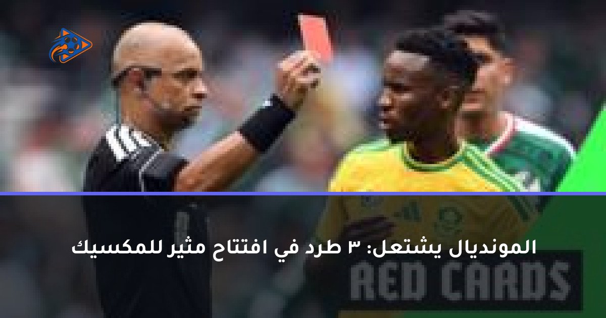 المونديال يشتعل: 3 طرد في افتتاح مثير للمكسيك