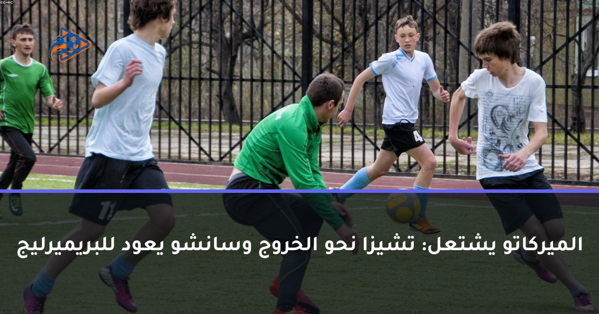 الميركاتو يشتعل: تشيزا نحو الخروج وسانشو يعود للبريميرليج