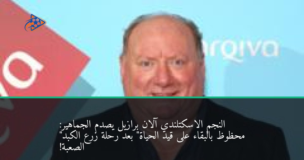 النجم الاسكتلندي آلان برازيل يصدم الجماهير: "محظوظ بالبقاء على قيد الحياة" بعد رحلة زرع الكبد الصعبة!