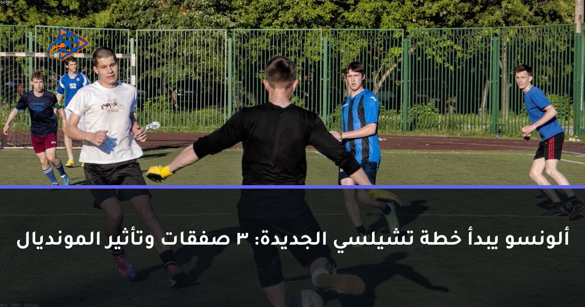 ألونسو يبدأ خطة تشيلسي الجديدة: 3 صفقات وتأثير المونديال