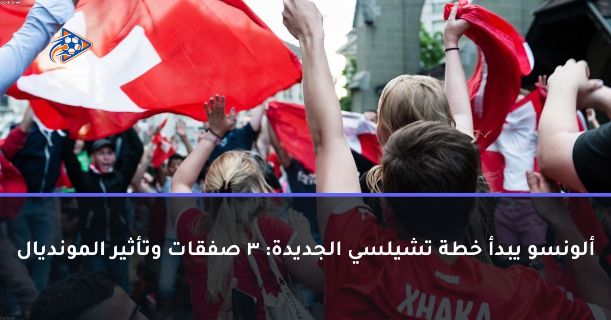ألونسو يبدأ خطة تشيلسي الجديدة: 3 صفقات وتأثير المونديال