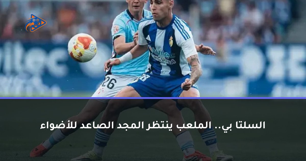 السلتا بي.. الملعب ينتظر المجد الصاعد للأضواء