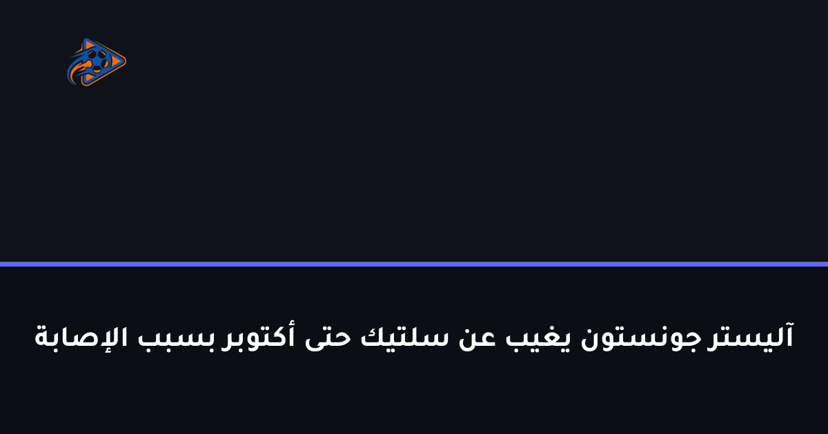 آليستر جونستون يغيب عن سلتيك حتى أكتوبر بسبب الإصابة