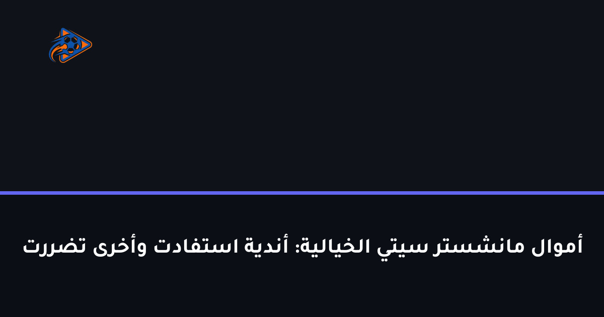 أموال مانشستر سيتي الخيالية: أندية استفادت وأخرى تضررت