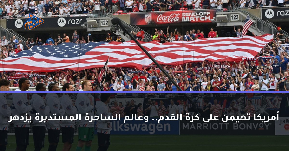 أمريكا تهيمن على كرة القدم.. وعالم الساحرة المستديرة يزدهر