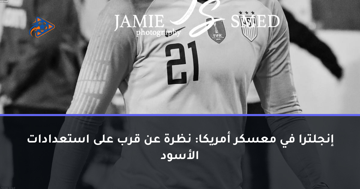 إنجلترا في معسكر أمريكا: نظرة عن قرب على استعدادات الأسود