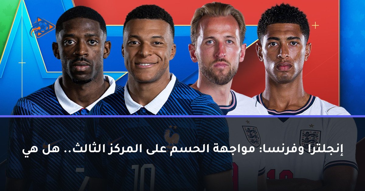 إنجلترا وفرنسا: مواجهة الحسم على المركز الثالث.. هل هي
