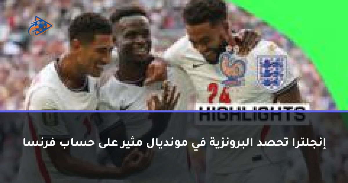 إنجلترا تحصد البرونزية في مونديال مثير على حساب فرنسا