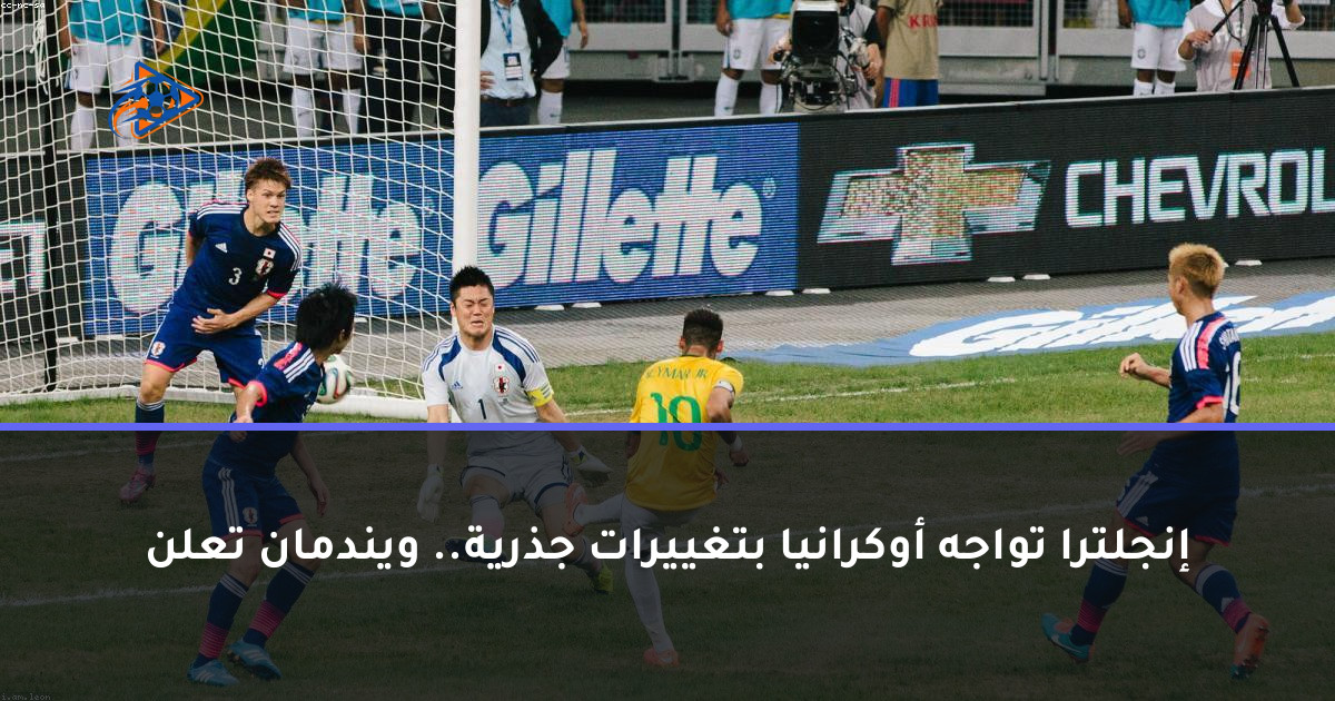 إنجلترا تواجه أوكرانيا بتغييرات جذرية.. ويندمان تعلن