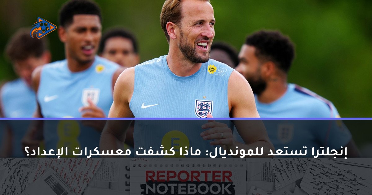 إنجلترا تستعد للمونديال: ماذا كشفت معسكرات الإعداد؟