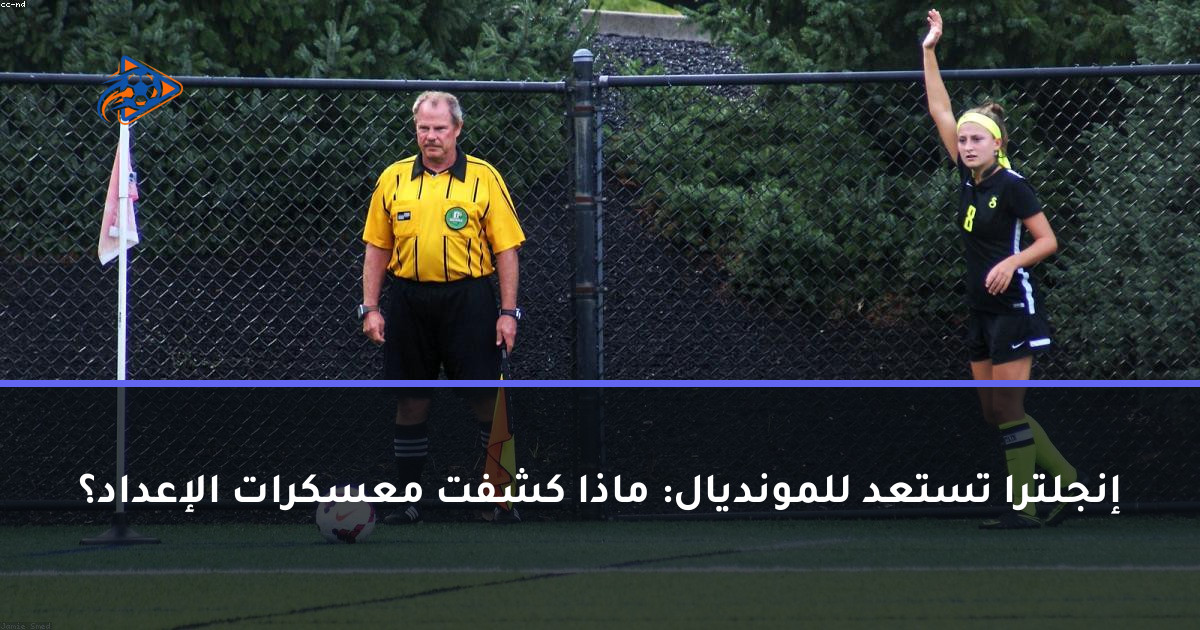 إنجلترا تستعد للمونديال: ماذا كشفت معسكرات الإعداد؟