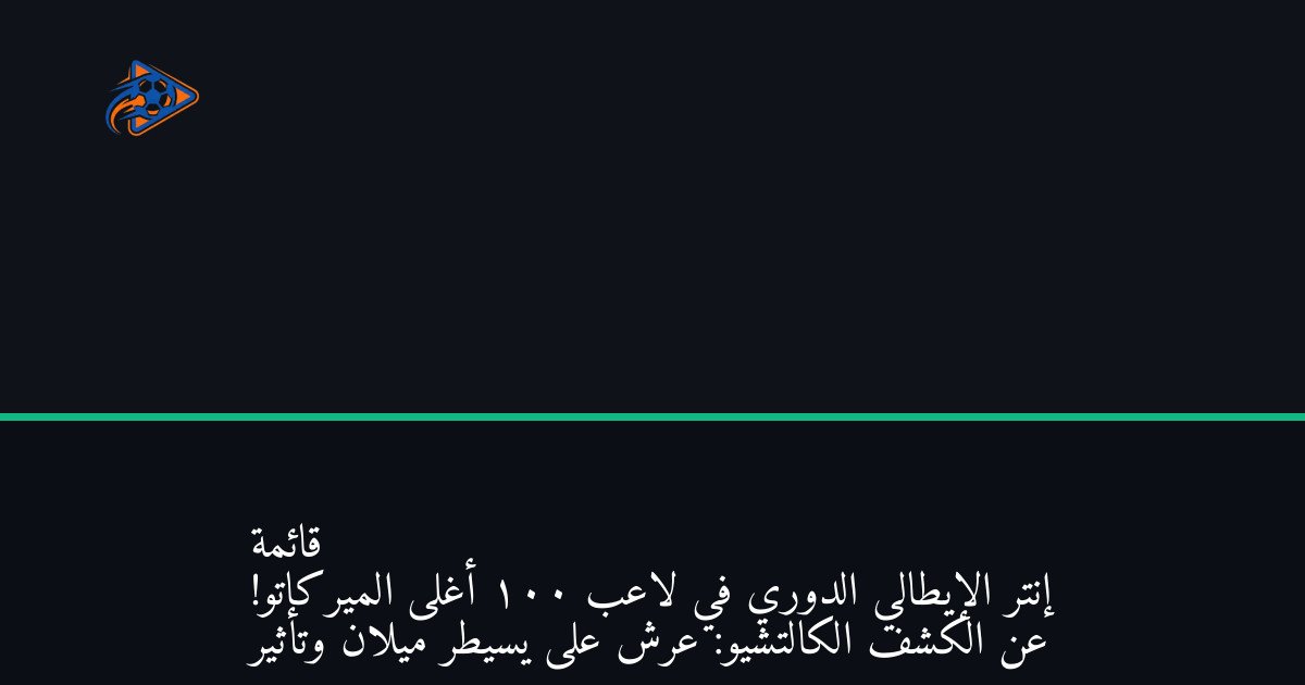 إنتر ميلان يسيطر على عرش الكالتشيو: الكشف عن قائمة أغلى 100 لاعب في الدوري الإيطالي وتأثير الميركاتو!